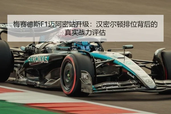 梅赛德斯F1迈阿密站升级：汉密尔顿排位背后的真实战力评估