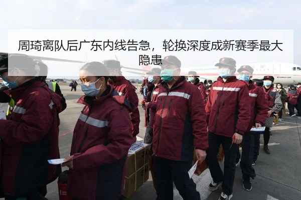 周琦离队后广东内线告急，轮换深度成新赛季最大隐患