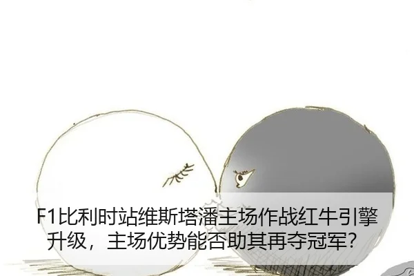 F1比利时站维斯塔潘主场作战红牛引擎升级，主场优势能否助其再夺冠军？