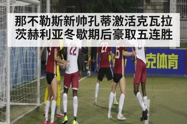 那不勒斯新帅孔蒂激活克瓦拉茨赫利亚冬歇期后豪取五连胜